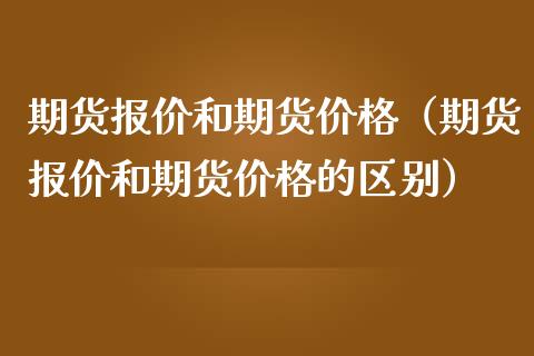 期货报价和期货价格（期货报价和期货价格的区别）_https://www.boyangwujin.com_纳指期货_第1张