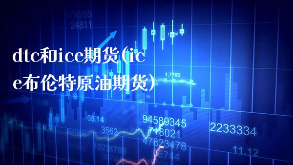 dtc和ice期货(ice布伦特原油期货)_https://www.boyangwujin.com_恒指期货_第1张