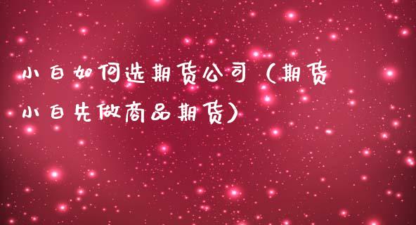 小白如何选期货公司（期货小白先做商品期货）