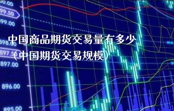 中国商品期货交易量有多少（中国期货交易规模）