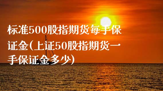 标准500股指期货每手保证金(上证50股指期货一手保证金多少)_https://www.boyangwujin.com_期货直播间_第1张