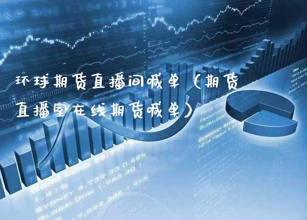 环球期货直播间喊单（期货直播室在线期货喊单）_https://www.boyangwujin.com_期货直播间_第1张