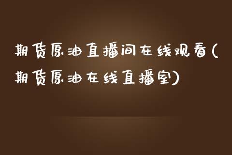 期货原油直播间在线观看(期货原油在线直播室)_https://www.boyangwujin.com_道指期货_第1张