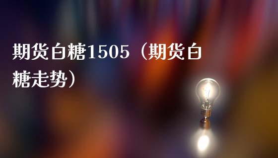 期货白糖1505（期货白糖走势）_https://www.boyangwujin.com_黄金期货_第1张