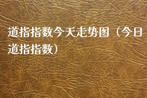 道指指数今天走势图（今日道指指数）