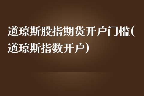 道琼斯股指期货开户门槛(道琼斯指数开户)_https://www.boyangwujin.com_恒生指数_第1张