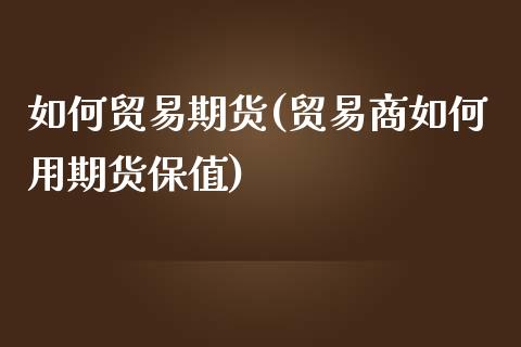如何贸易期货(贸易商如何用期货保值)_https://www.boyangwujin.com_纳指期货_第1张