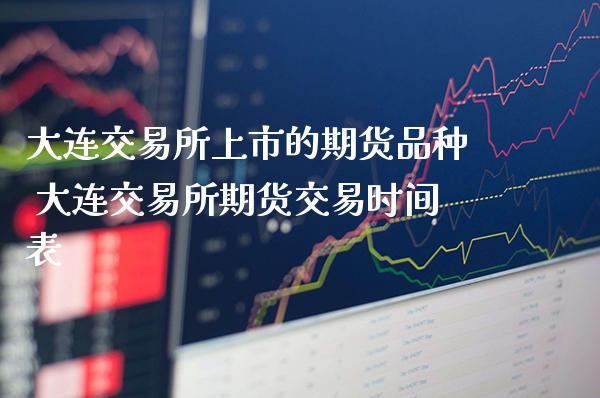 大连交易所上市的期货品种 大连交易所期货交易时间表