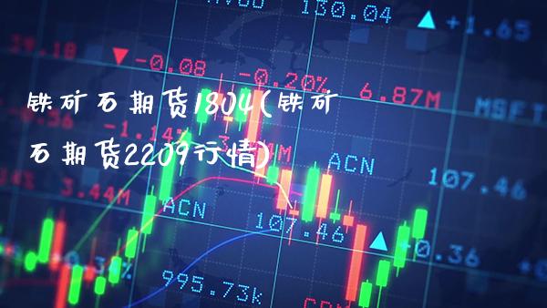 铁矿石期货1804(铁矿石期货2209行情)