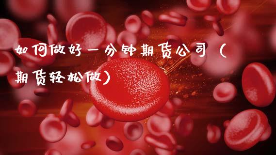 如何做好一分钟期货公司（期货轻松做）_https://www.boyangwujin.com_期货直播间_第1张