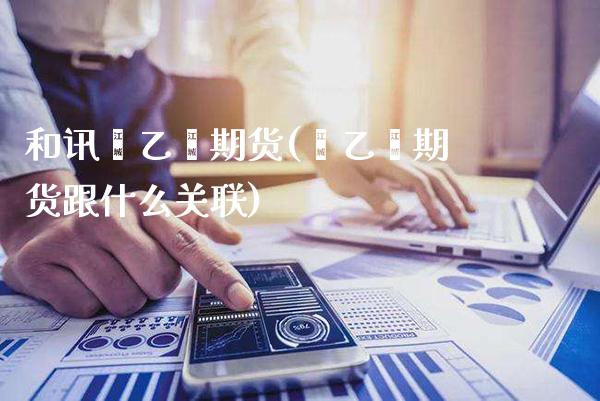 和讯苯乙烯期货(苯乙烯期货跟什么关联)
