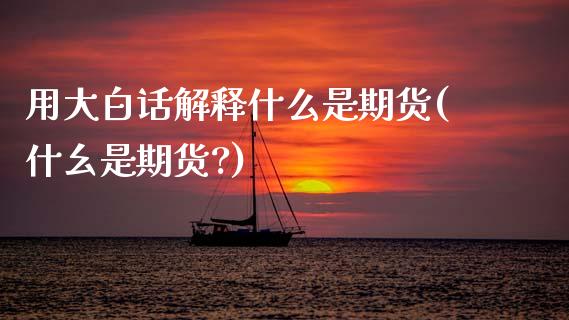用大白话解释什么是期货(什幺是期货?)_https://www.boyangwujin.com_期货直播间_第1张