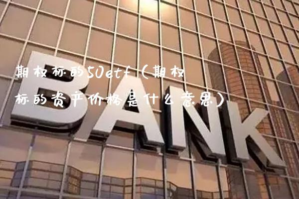 期权标的50etf（期权标的资产价格是什么意思）_https://www.boyangwujin.com_纳指期货_第1张