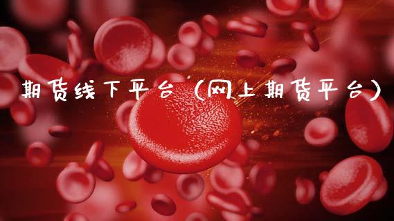 期货线下平台（网上期货平台）_https://www.boyangwujin.com_黄金期货_第1张