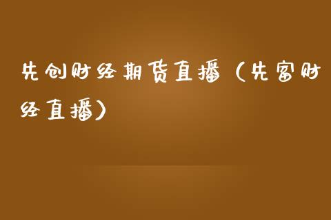 先创财经期货直播（先富财经直播）