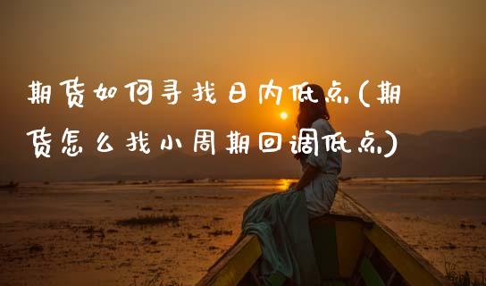 期货如何寻找日内低点(期货怎么找小周期回调低点)_https://www.boyangwujin.com_期货直播间_第1张