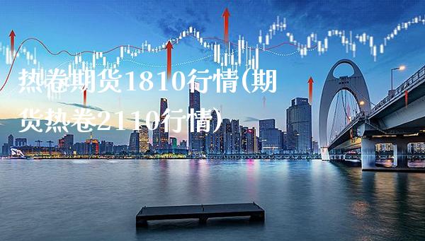 热卷期货1810行情(期货热卷2110行情)