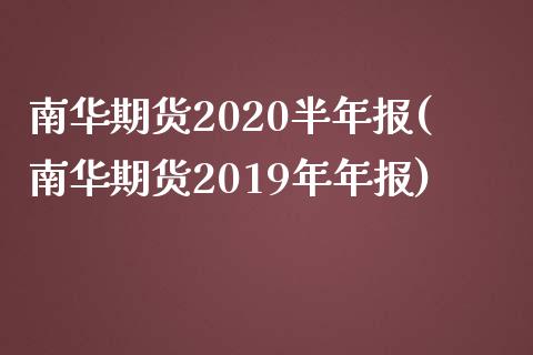南华期货2020半年报(南华期货2019年年报)