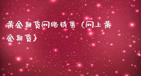 黄金期货网络销售（网上黄金期货）