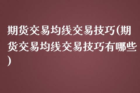 期货交易均线交易技巧(期货交易均线交易技巧有哪些)_https://www.boyangwujin.com_期货直播间_第1张