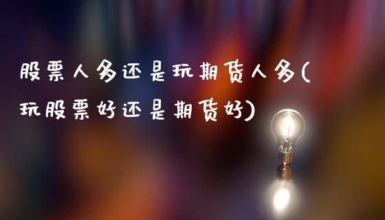 股票人多还是玩期货人多(玩股票好还是期货好)_https://www.boyangwujin.com_黄金期货_第1张