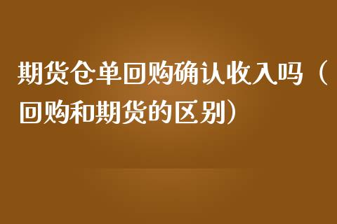 期货仓单回购确认收入吗（回购和期货的区别）_https://www.boyangwujin.com_期货直播间_第1张