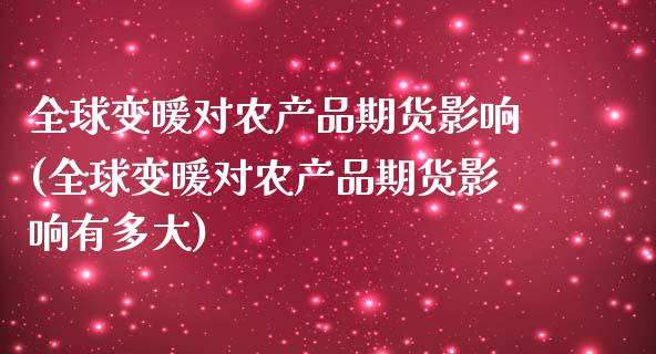 全球变暖对农产品期货影响(全球变暖对农产品期货影响有多大)_https://www.boyangwujin.com_纳指期货_第1张