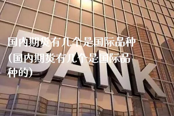 国内期货有几个是国际品种(国内期货有几个是国际品种的)_https://www.boyangwujin.com_白银期货_第1张