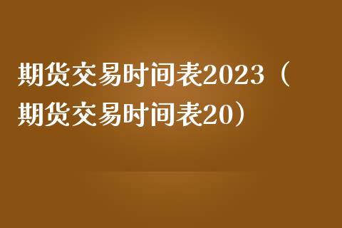 期货交易时间表2023（期货交易时间表20）_https://www.boyangwujin.com_期货直播间_第1张