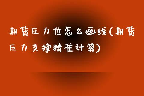 期货压力位怎么画线(期货压力支撑精准计算)_https://www.boyangwujin.com_内盘期货_第1张