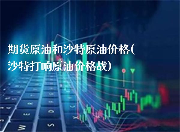 期货原油和沙特原油价格(沙特打响原油价格战)_https://www.boyangwujin.com_期货直播间_第1张