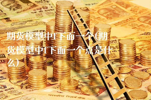 期货模型中f下面一个(期货模型中f下面一个点是什么)_https://www.boyangwujin.com_道指期货_第1张