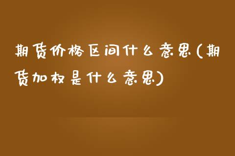 期货价格区间什么意思(期货加权是什么意思)