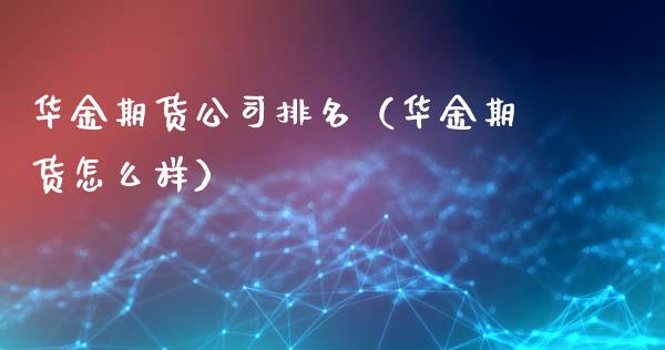 华金期货公司排名（华金期货怎么样）_https://www.boyangwujin.com_期货直播间_第1张