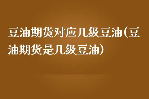 豆油期货对应几级豆油(豆油期货是几级豆油)_https://www.boyangwujin.com_期货开户_第1张