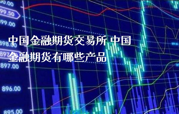 中国金融期货交易所 中国金融期货有哪些产品