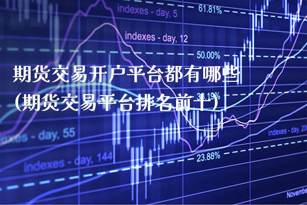 期货交易开户平台都有哪些(期货交易平台排名前十)_https://www.boyangwujin.com_期货直播间_第1张