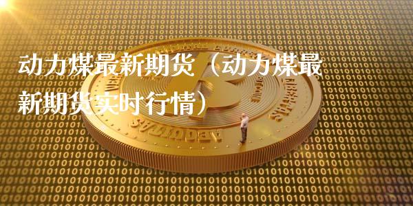动力煤最新期货（动力煤最新期货实时行情）