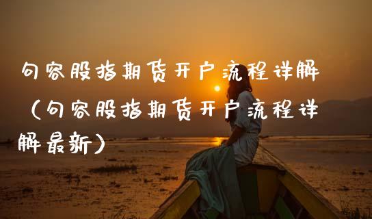 句容股指期货开户流程详解（句容股指期货开户流程详解最新）_https://www.boyangwujin.com_期货直播间_第1张