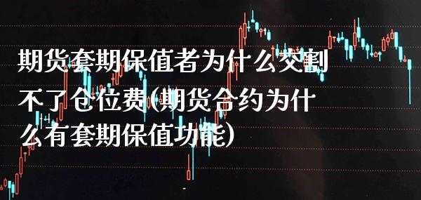 期货套期保值者为什么交割不了仓位费(期货合约为什么有套期保值功能)