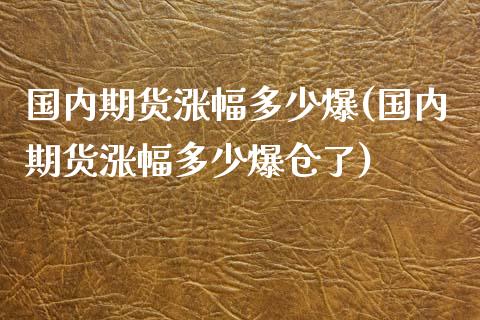国内期货涨幅多少爆(国内期货涨幅多少爆仓了)_https://www.boyangwujin.com_期货直播间_第1张