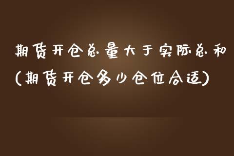 期货开仓总量大于实际总和(期货开仓多少仓位合适)_https://www.boyangwujin.com_期货科普_第1张