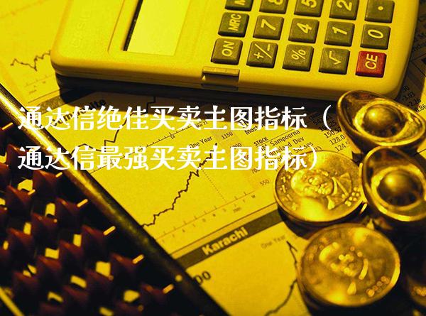 通达信绝佳买卖主图指标（通达信最强买卖主图指标）_https://www.boyangwujin.com_期货直播间_第1张