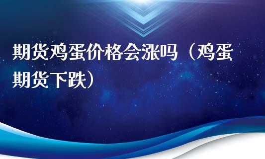 期货鸡蛋价格会涨吗（鸡蛋期货下跌）_https://www.boyangwujin.com_期货直播间_第1张