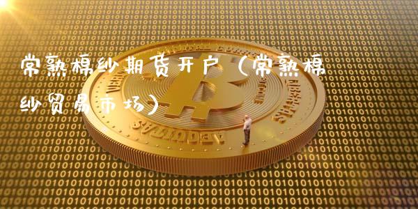 常熟棉纱期货开户（常熟棉纱贸易市场）