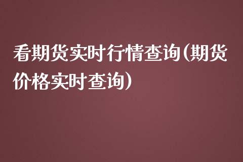 看期货实时行情查询(期货价格实时查询)_https://www.boyangwujin.com_期货直播间_第1张