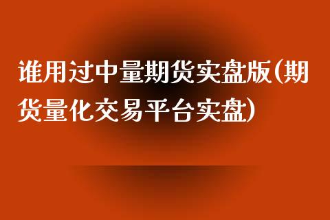 谁用过中量期货实盘版(期货量化交易平台实盘)_https://www.boyangwujin.com_内盘期货_第1张