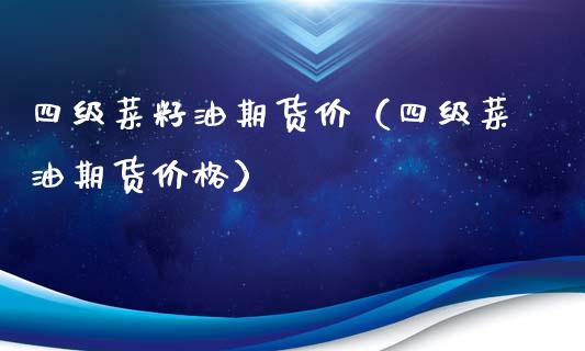 四级菜籽油期货价（四级菜油期货价格）_https://www.boyangwujin.com_期货直播间_第1张