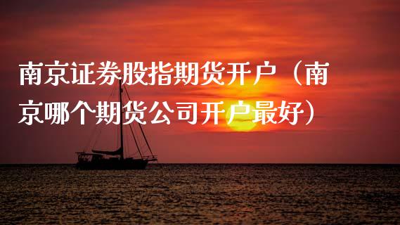 南京证券股指期货开户（南京哪个期货公司开户最好）_https://www.boyangwujin.com_期货直播间_第1张