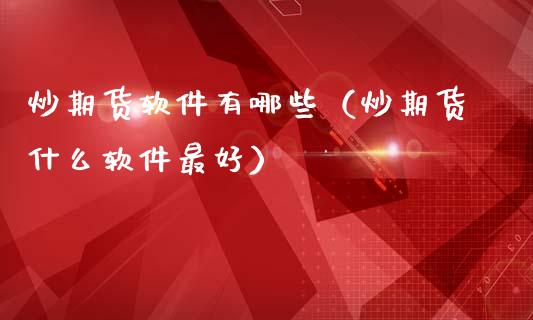 炒期货软件有哪些（炒期货什么软件最好）_https://www.boyangwujin.com_黄金期货_第1张